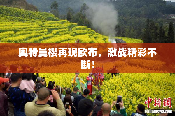 奥特曼樱再现欧布，激战精彩不断！