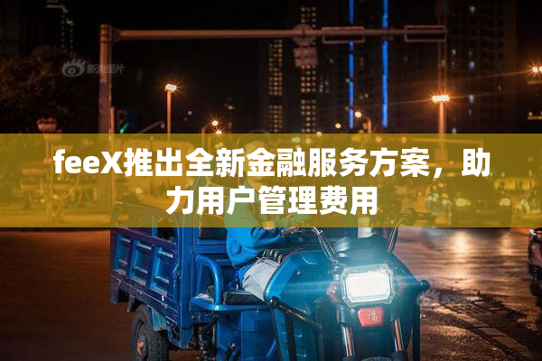 feeX推出全新金融服务方案，助力用户管理费用