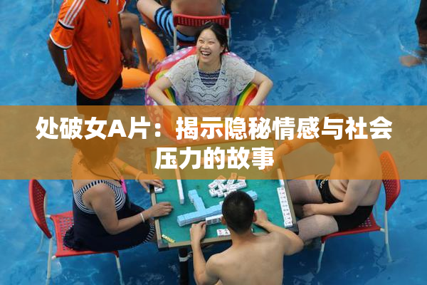 处破女A片：揭示隐秘情感与社会压力的故事