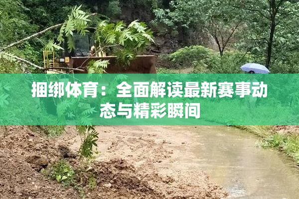 捆绑体育：全面解读最新赛事动态与精彩瞬间