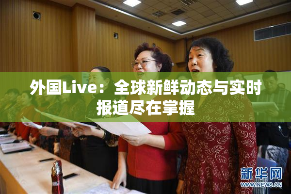 外国Live：全球新鲜动态与实时报道尽在掌握