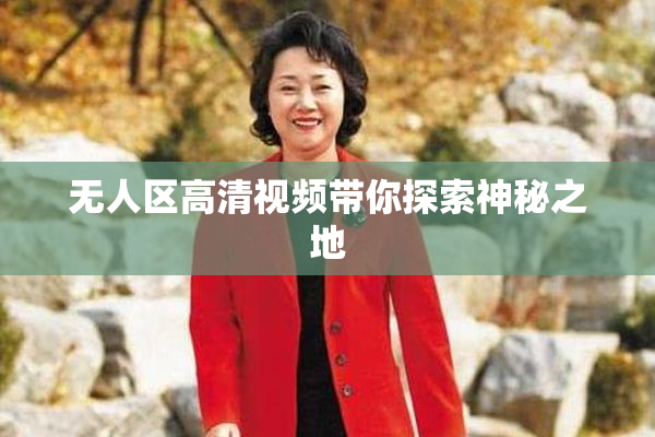 无人区高清视频带你探索神秘之地