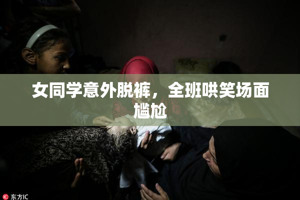 女同学意外脱裤，全班哄笑场面尴尬