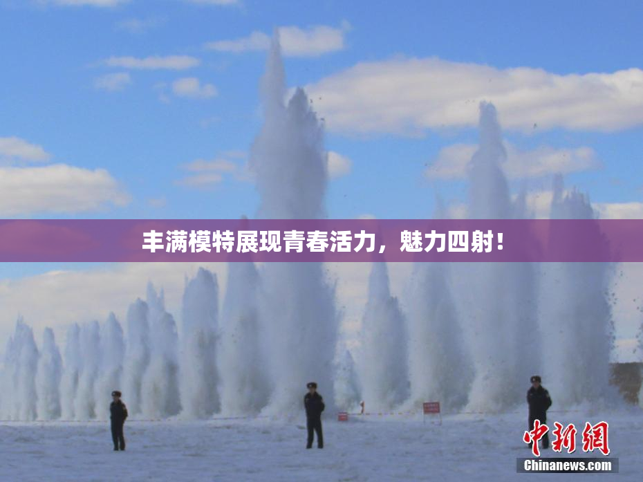 丰满模特展现青春活力，魅力四射！