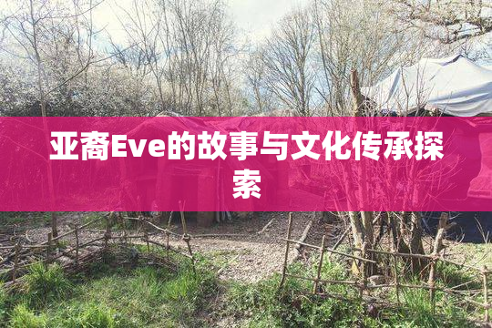 亚裔Eve的故事与文化传承探索