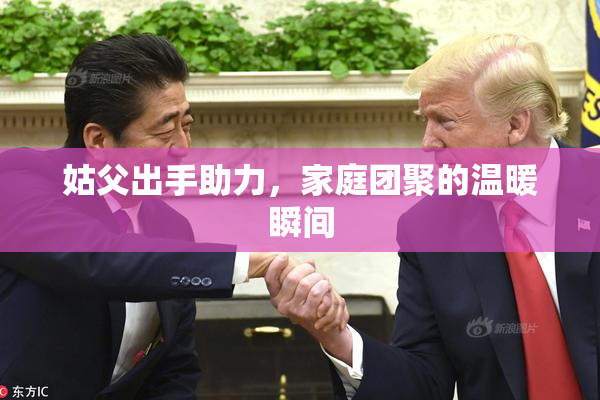 姑父出手助力，家庭团聚的温暖瞬间