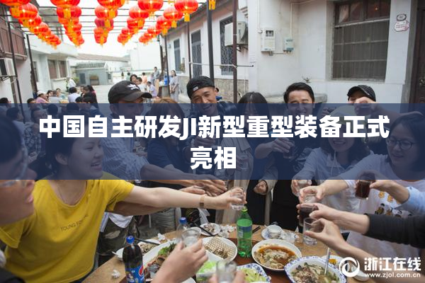 中国自主研发JI新型重型装备正式亮相