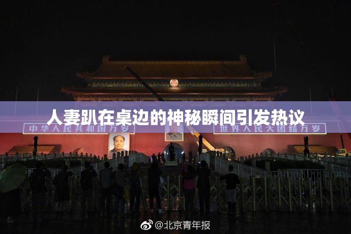 人妻趴在桌边的神秘瞬间引发热议