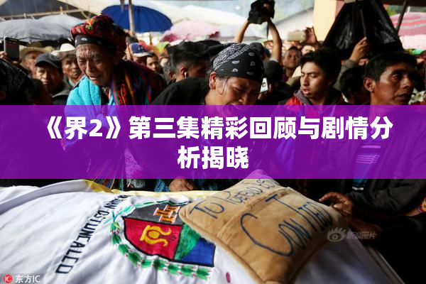 《界2》第三集精彩回顾与剧情分析揭晓