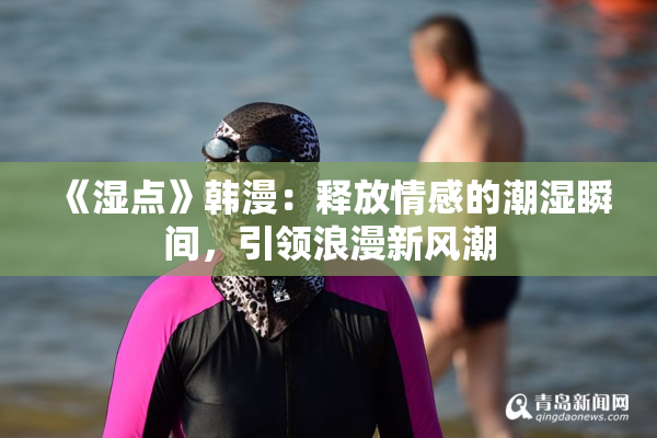 《湿点》韩漫：释放情感的潮湿瞬间，引领浪漫新风潮