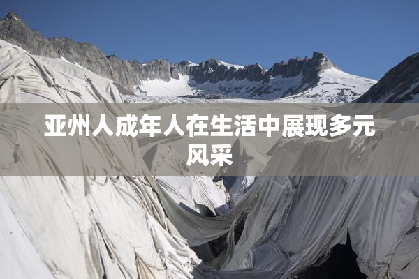 亚州人成年人在生活中展现多元风采