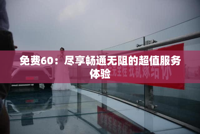 免费60：尽享畅通无阻的超值服务体验