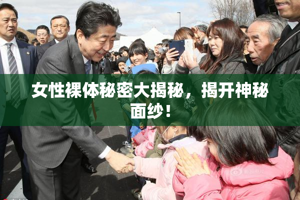 女性裸体秘密大揭秘，揭开神秘面纱！