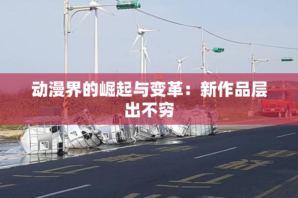 动漫界的崛起与变革：新作品层出不穷