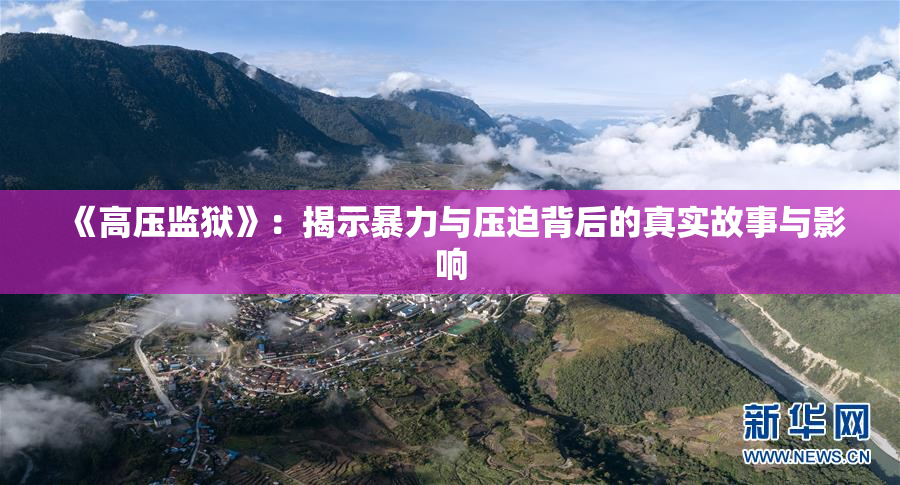 《高压监狱》：揭示暴力与压迫背后的真实故事与影响