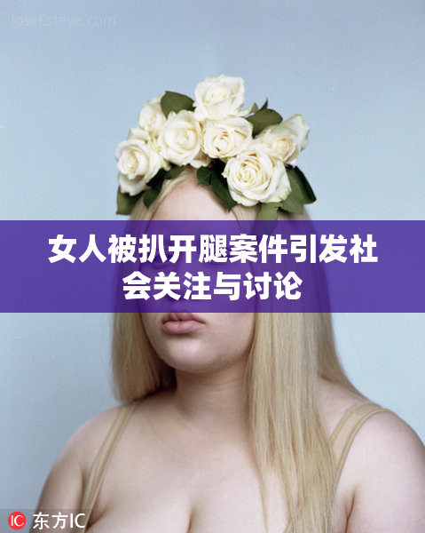 女人被扒开腿案件引发社会关注与讨论