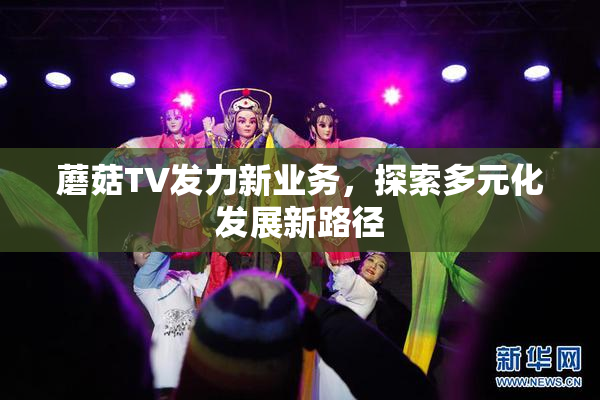 蘑菇TV发力新业务，探索多元化发展新路径