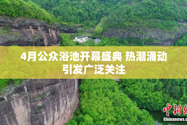 4月公众浴池开幕盛典 热潮涌动引发广泛关注