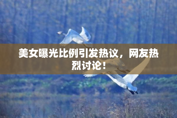 美女曝光比例引发热议，网友热烈讨论！