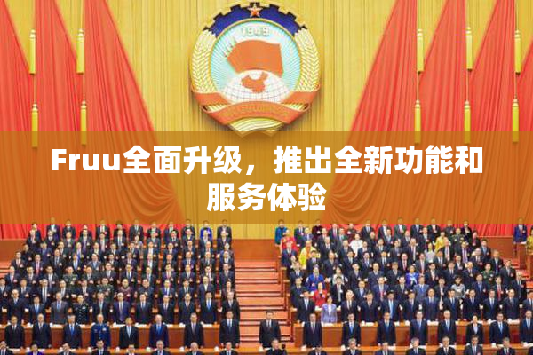 Fruu全面升级，推出全新功能和服务体验