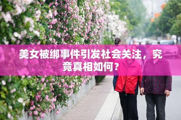 美女被绑事件引发社会关注，究竟真相如何？