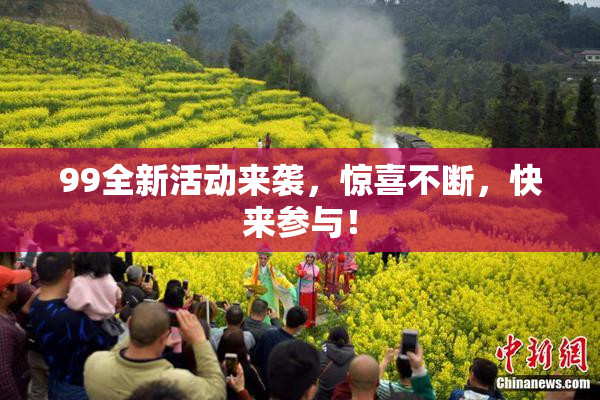 99全新活动来袭，惊喜不断，快来参与！