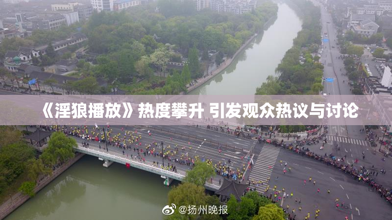 《淫狼播放》热度攀升 引发观众热议与讨论