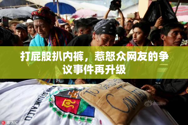 打屁股扒内裤，惹怒众网友的争议事件再升级