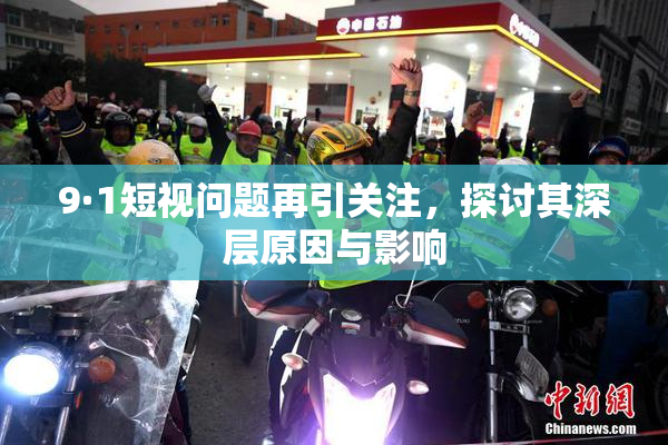9·1短视问题再引关注，探讨其深层原因与影响