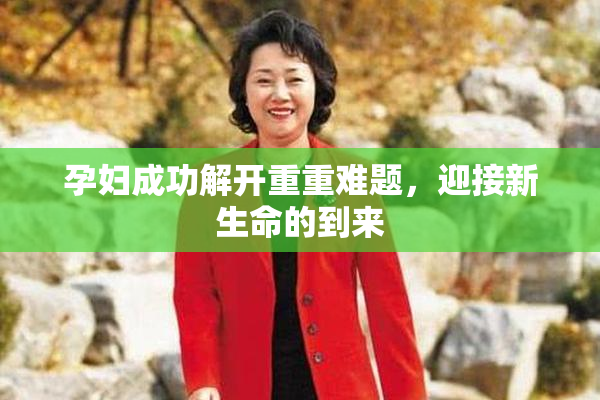 孕妇成功解开重重难题，迎接新生命的到来