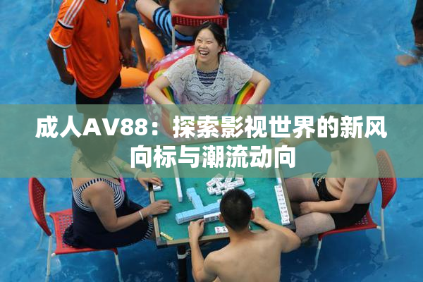 成人AV88：探索影视世界的新风向标与潮流动向
