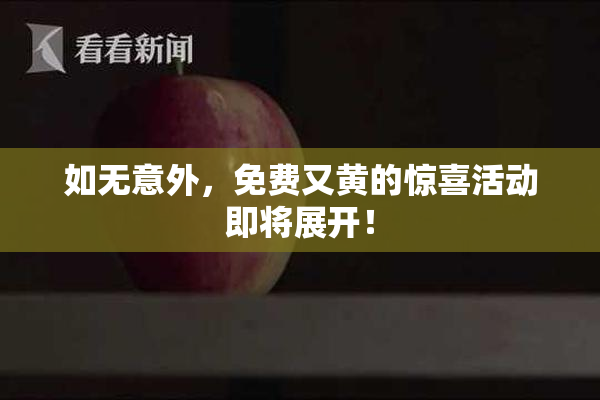 如无意外，免费又黄的惊喜活动即将展开！
