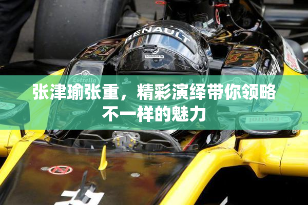 张津瑜张重，精彩演绎带你领略不一样的魅力