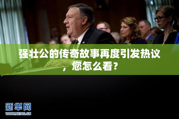 强壮公的传奇故事再度引发热议，您怎么看？