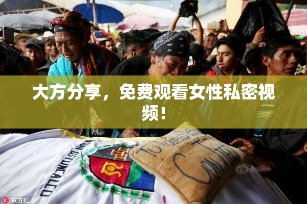 大方分享，免费观看女性私密视频！