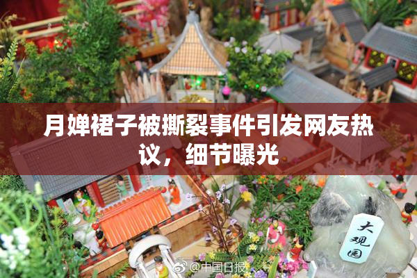 月婵裙子被撕裂事件引发网友热议，细节曝光