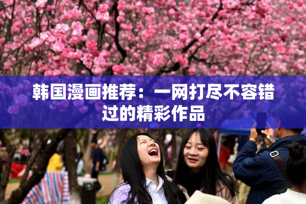 韩国漫画推荐：一网打尽不容错过的精彩作品
