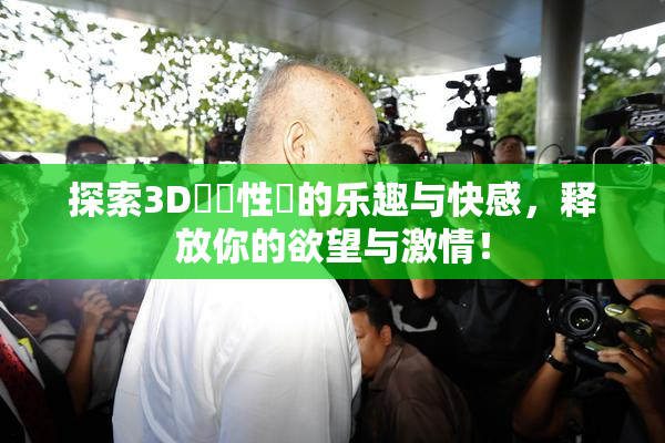 探索3D無碼性愛的乐趣与快感，释放你的欲望与激情！