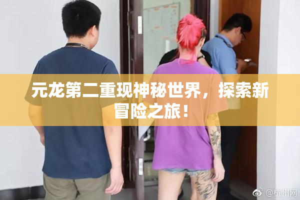 元龙第二重现神秘世界，探索新冒险之旅！