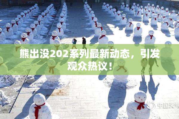 熊出没202系列最新动态，引发观众热议！