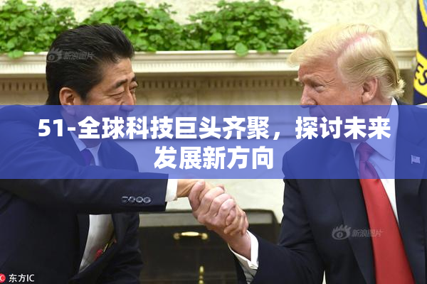 51-全球科技巨头齐聚，探讨未来发展新方向
