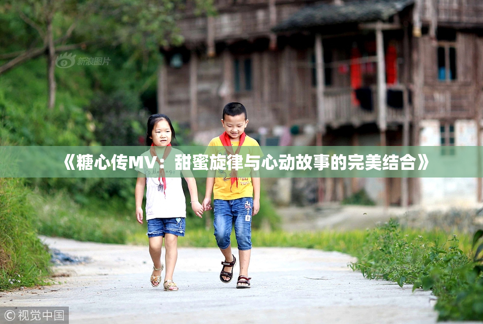 《糖心传MV：甜蜜旋律与心动故事的完美结合》