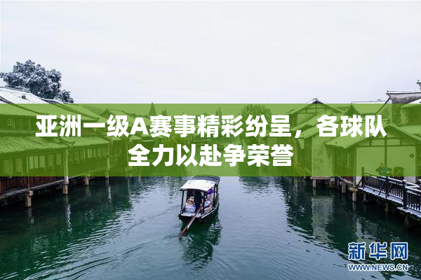 亚洲一级A赛事精彩纷呈，各球队全力以赴争荣誉