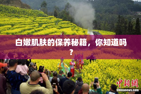 白嫩肌肤的保养秘籍，你知道吗？