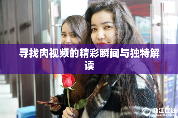 寻找肉视频的精彩瞬间与独特解读
