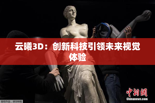 云曦3D：创新科技引领未来视觉体验