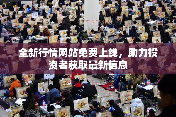 全新行情网站免费上线，助力投资者获取最新信息