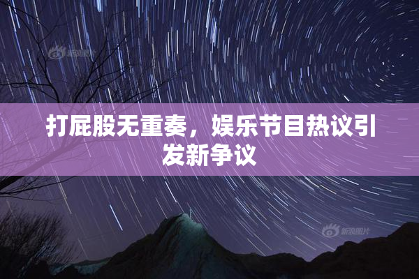 打屁股无重奏，娱乐节目热议引发新争议