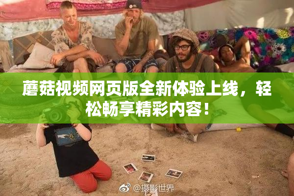 蘑菇视频网页版全新体验上线，轻松畅享精彩内容！