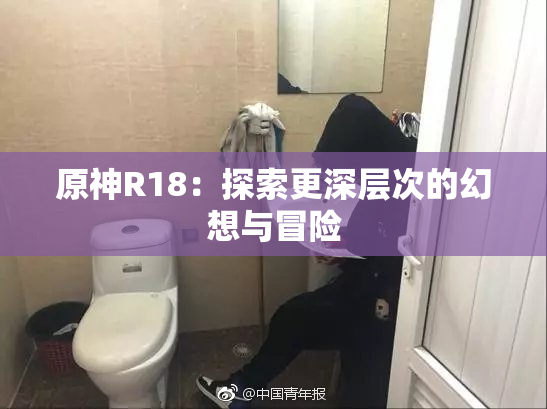 原神R18：探索更深层次的幻想与冒险